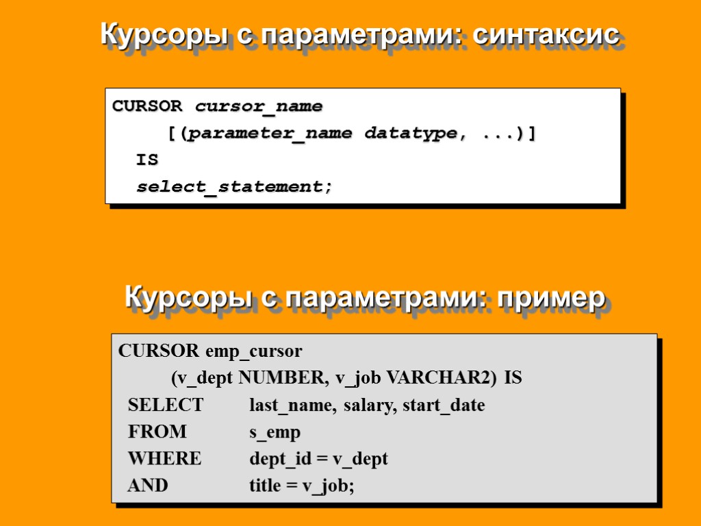 Курсоры с параметрами: синтаксис Курсоры с параметрами: пример CURSOR cursor_name [(parameter_name datatype, ...)] IS